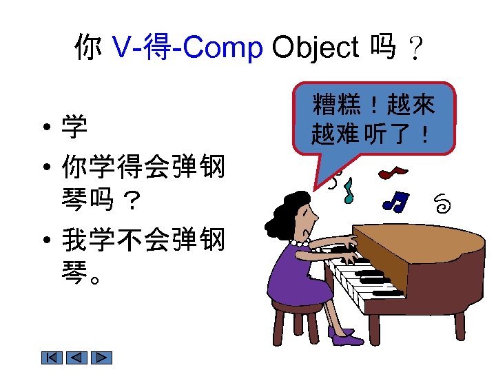 你 V-得-Comp Object 吗 ？ • 学 • 你学得会弹钢 琴吗 ？ • 我学不会弹钢 琴。