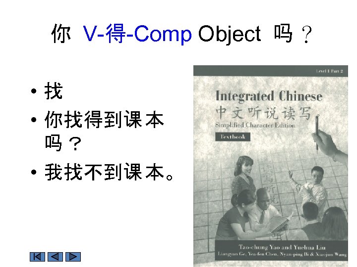 你 V-得-Comp Object 吗 ？ • 找 • 你找得到课 本 吗？ • 我找不到课 本。