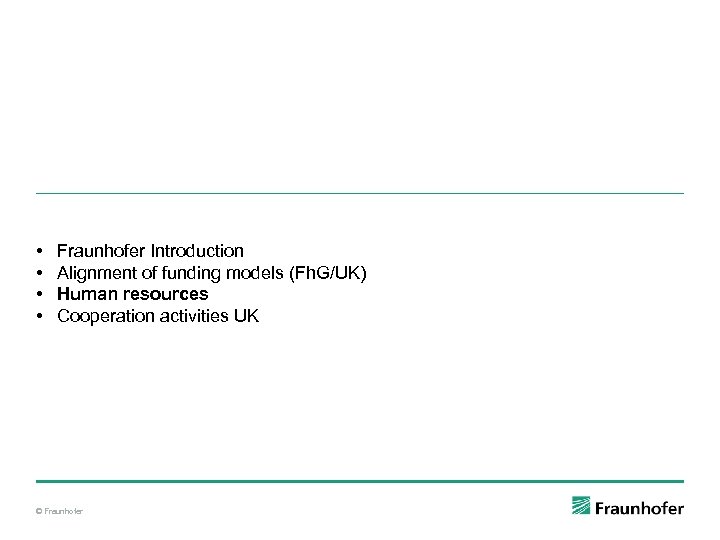  • • Fraunhofer Introduction Alignment of funding models (Fh. G/UK) Human resources Cooperation