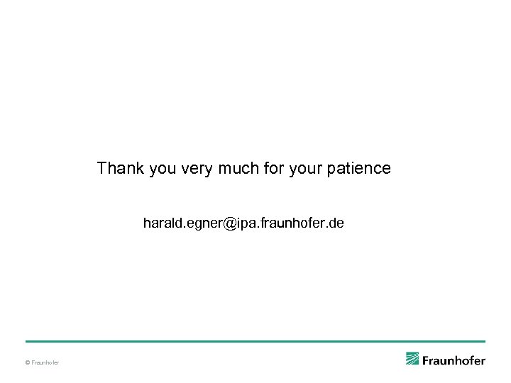 Thank you very much for your patience harald. egner@ipa. fraunhofer. de © Fraunhofer 