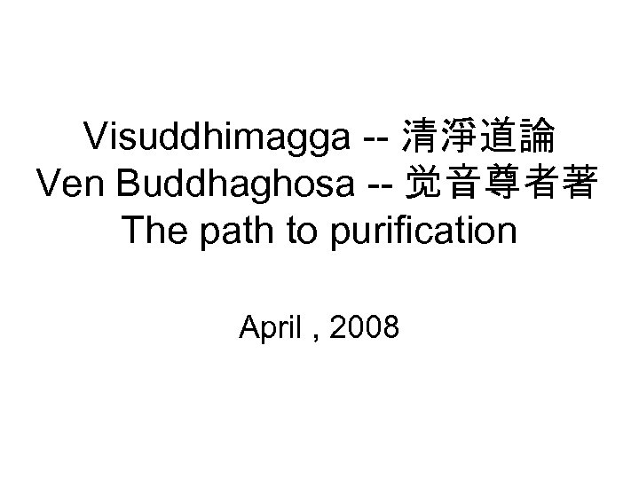 Visuddhimagga -- 清淨道論 Ven Buddhaghosa -- 觉音尊者著 The path to purification April , 2008