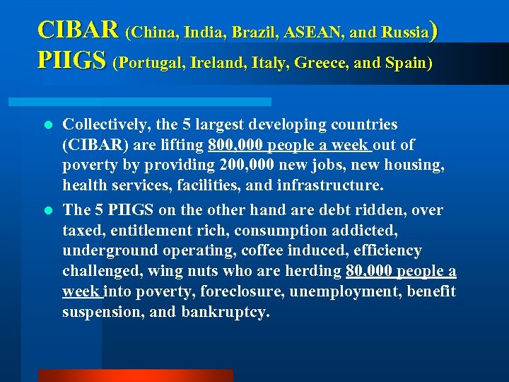 CIBAR (China, India, Brazil, ASEAN, and Russia) PIIGS (Portugal, Ireland, Italy, Greece, and Spain)