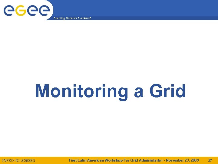 Enabling Grids for E-scienc. E Monitoring a Grid INFSO-RI-508833 First Latin American Workshop For