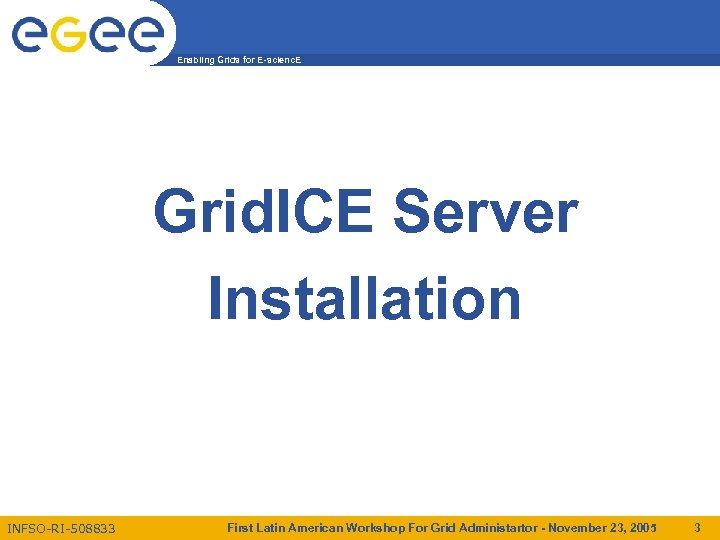 Enabling Grids for E-scienc. E Grid. ICE Server Installation INFSO-RI-508833 First Latin American Workshop