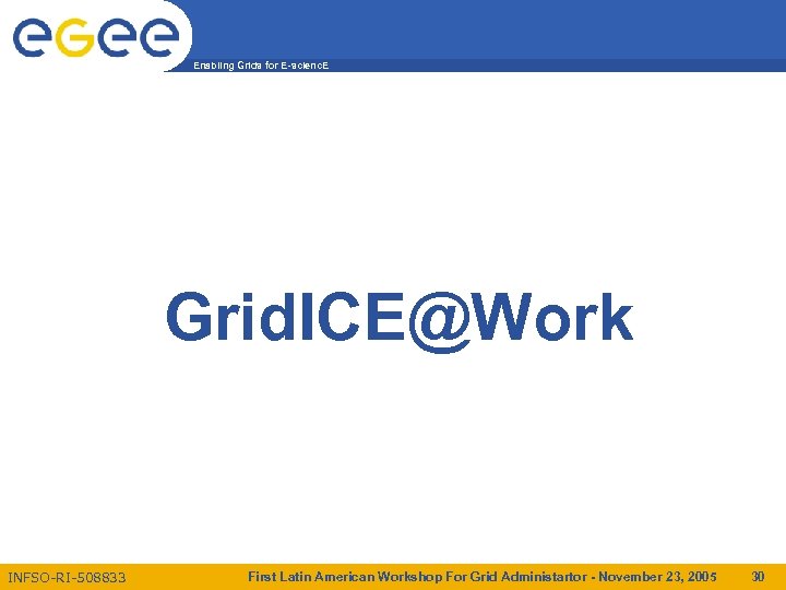 Enabling Grids for E-scienc. E Grid. ICE@Work INFSO-RI-508833 First Latin American Workshop For Grid