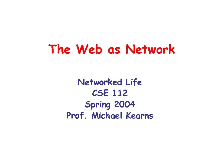 The Web as Networked Life CSE 112 Spring 2004 Prof. Michael Kearns 