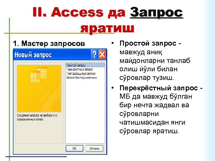 II. Access да Запрос яратиш 1. Мастер запросов • Простой запрос мавжуд аниқ майдонларни