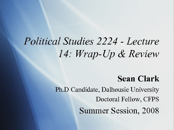 Political Studies 2224 - Lecture 14: Wrap-Up & Review Sean Clark Ph. D Candidate,