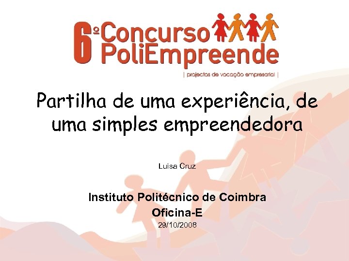 Partilha de uma experiência, de uma simples empreendedora Luisa Cruz Instituto Politécnico de Coimbra