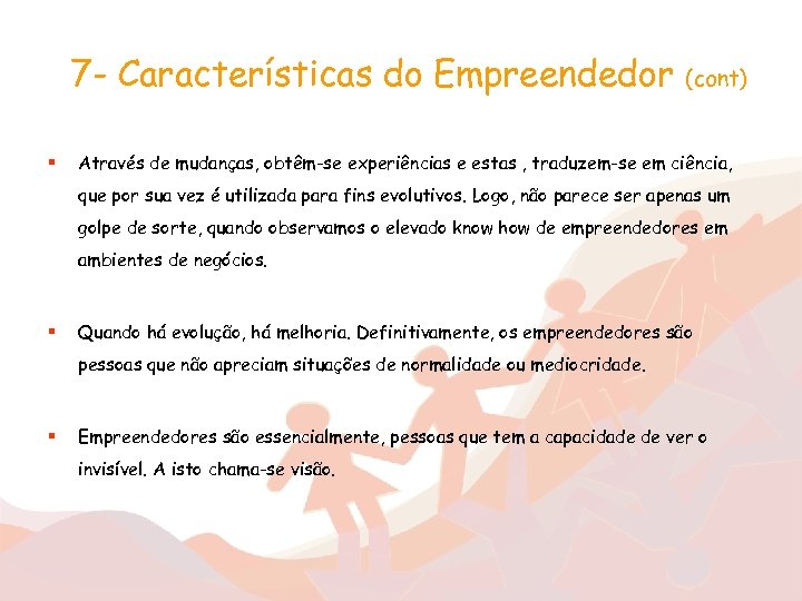 7 - Características do Empreendedor § (cont) Através de mudanças, obtêm-se experiências e estas
