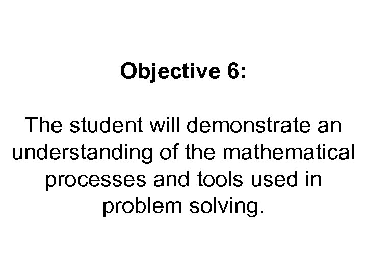 Objective 6: The student will demonstrate an understanding of the mathematical processes and tools