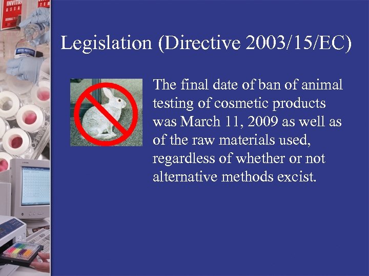 Legislation (Directive 2003/15/EC) The final date of ban of animal testing of cosmetic products