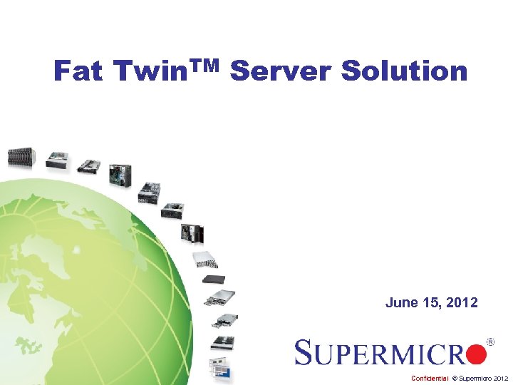 Fat Twin. TM Server Solution June 15, 2012 Confidential © Supermicro 2012 