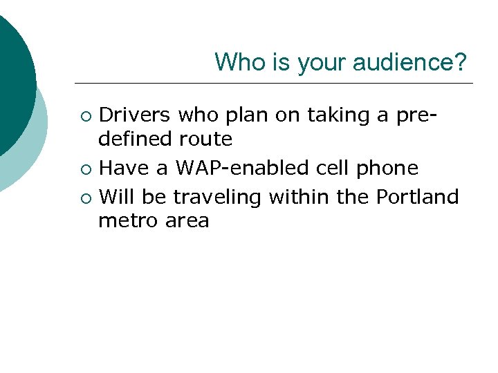 Who is your audience? Drivers who plan on taking a predefined route ¡ Have