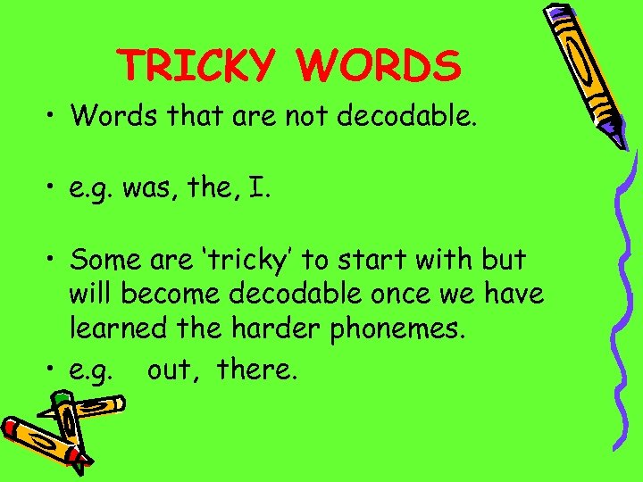 TRICKY WORDS • Words that are not decodable. • e. g. was, the, I.