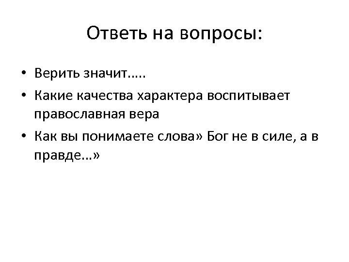 Ответь на вопросы: • Верить значит…. . • Какие качества характера воспитывает православная вера