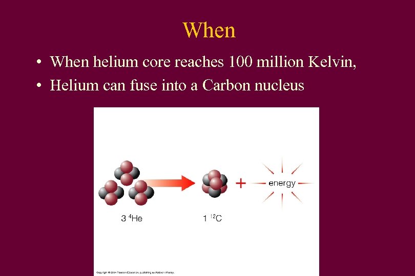 When • When helium core reaches 100 million Kelvin, • Helium can fuse into