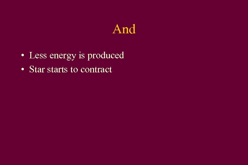 And • Less energy is produced • Star starts to contract 