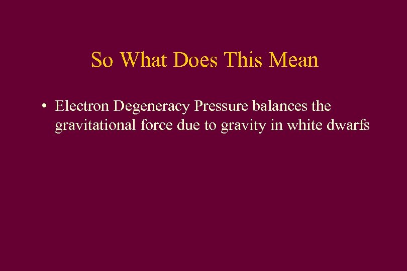 So What Does This Mean • Electron Degeneracy Pressure balances the gravitational force due