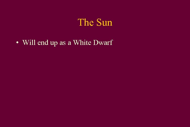 The Sun • Will end up as a White Dwarf 