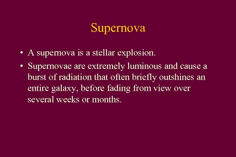 Supernova • A supernova is a stellar explosion. • Supernovae are extremely luminous and