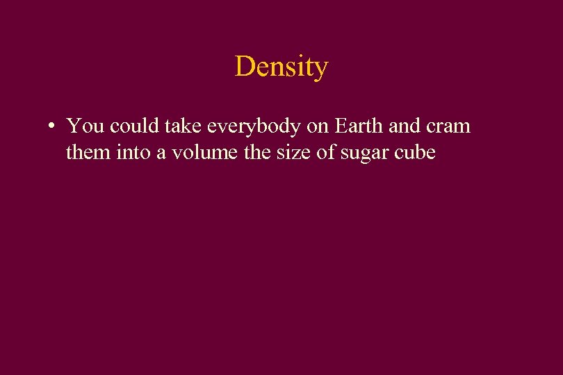 Density • You could take everybody on Earth and cram them into a volume