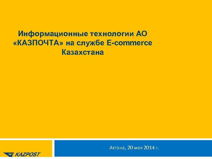 Информационные технологии АО «КАЗПОЧТА» на службе E-commerce Казахстана Астана, 20 мая 2014 г. 