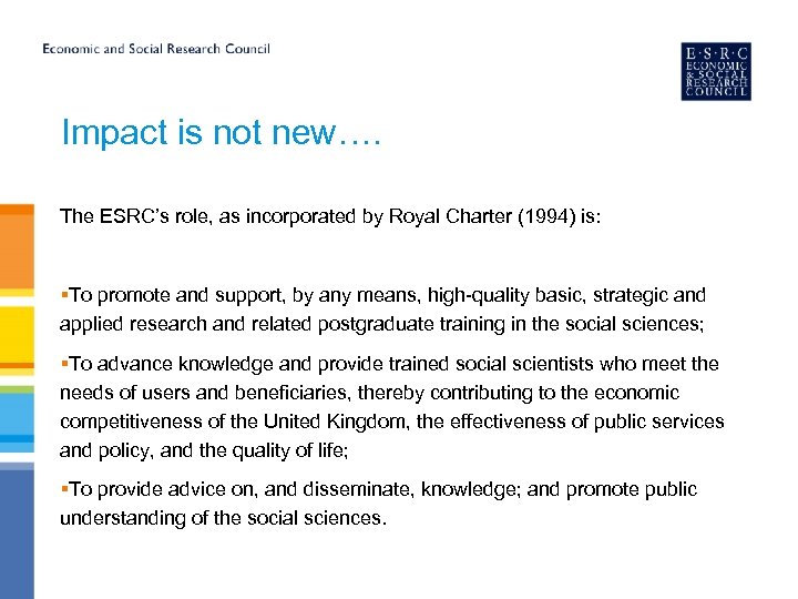 Impact is not new…. The ESRC’s role, as incorporated by Royal Charter (1994) is: