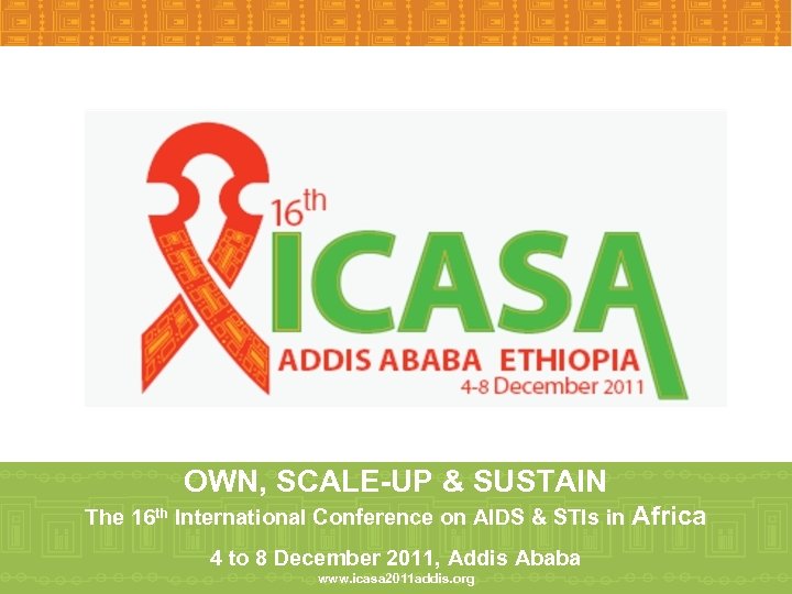 OWN, SCALE-UP & SUSTAIN The 16 th International Conference on AIDS & STIs in