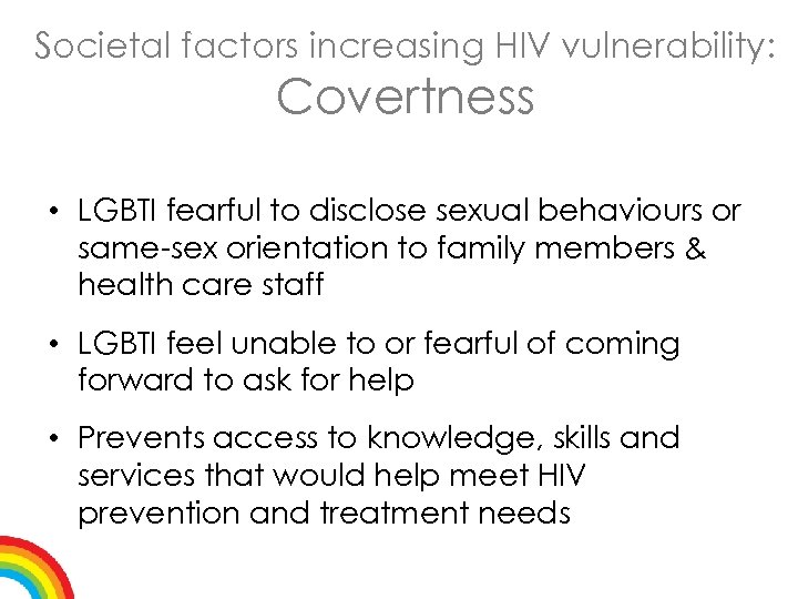 Societal factors increasing HIV vulnerability: Covertness • LGBTI fearful to disclose sexual behaviours or
