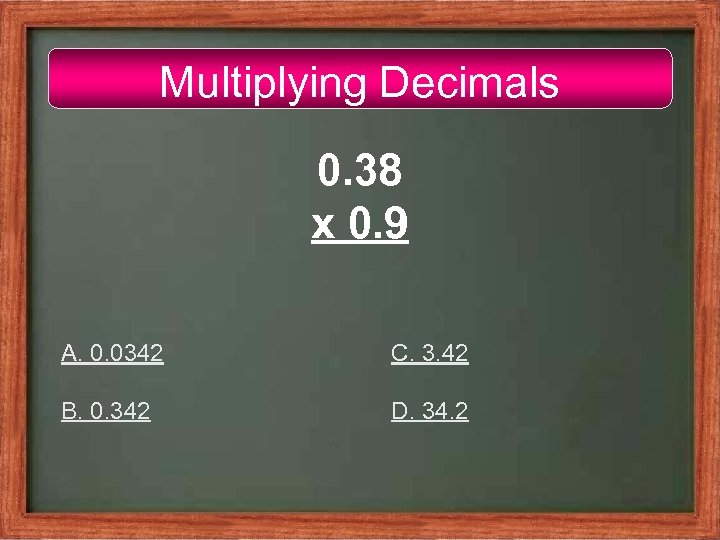 Multiplying Decimals 0. 38 x 0. 9 A. 0. 0342 C. 3. 42 B.
