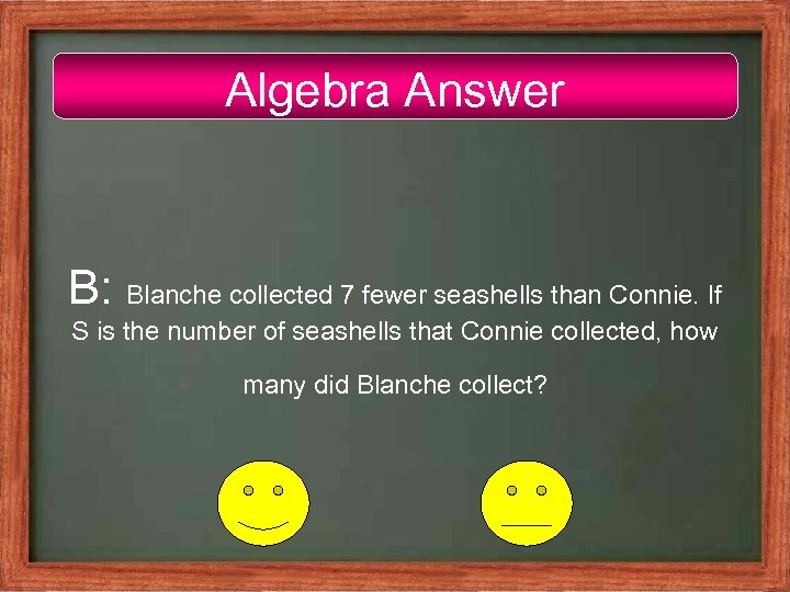 Algebra Answer B: Blanche collected 7 fewer seashells than Connie. If S is the