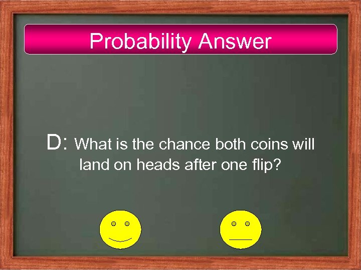Probability Answer D: What is the chance both coins will land on heads after
