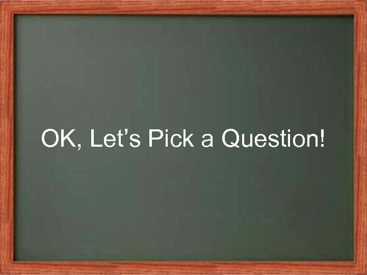 OK, Let’s Pick a Question! 