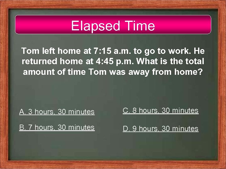 Elapsed Time Tom left home at 7: 15 a. m. to go to work.
