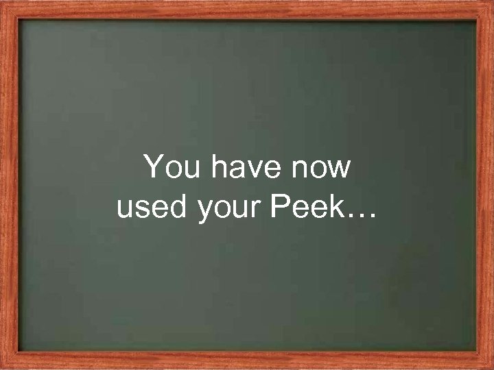 You have now used your Peek… 