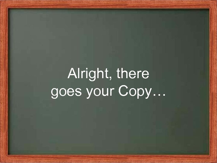Alright, there goes your Copy… 