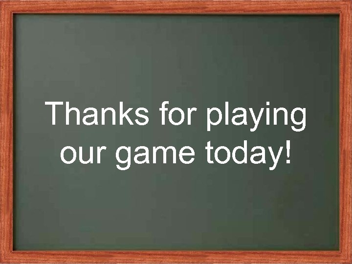 Thanks for playing our game today! 