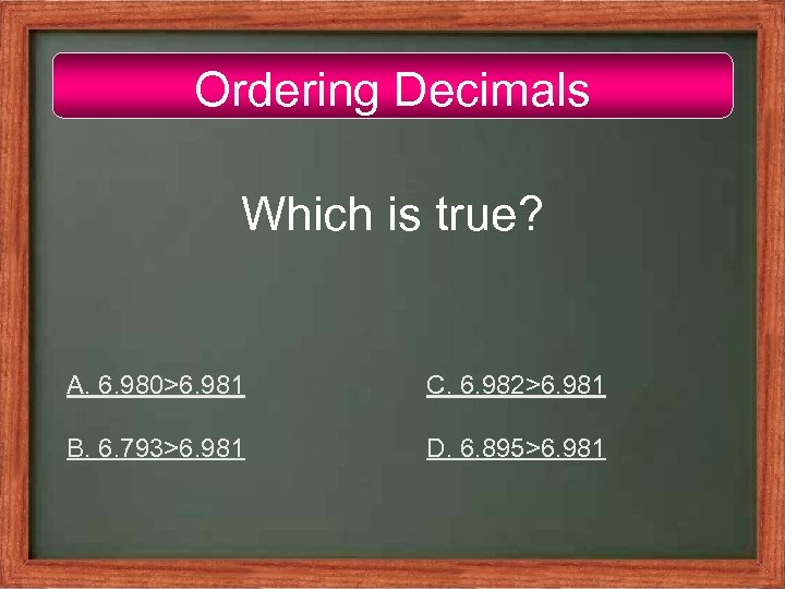 Ordering Decimals Which is true? A. 6. 980>6. 981 C. 6. 982>6. 981 B.