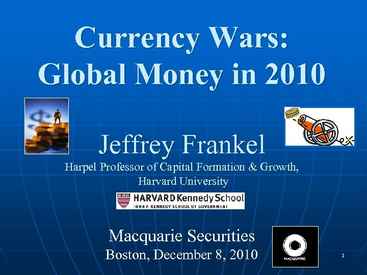 Currency Wars: Global Money in 2010 Jeffrey Frankel Harpel Professor of Capital Formation &