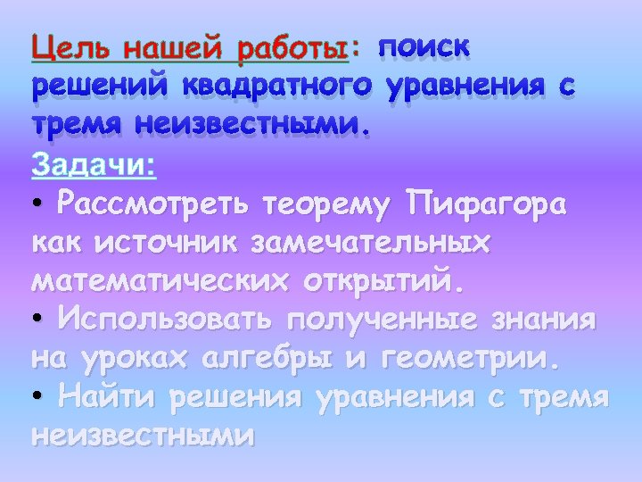 Цель нашей работы: поиск решений квадратного уравнения с тремя неизвестными. Задачи: • Рассмотреть теорему