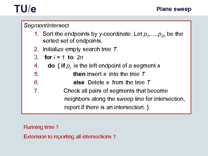 TU/e Plane sweep Segment. Intersect 1. Sort the endpoints by y-coordinate. Let p 1,