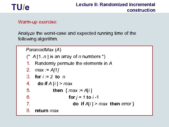 TU/e Lecture II: Randomized incremental construction Warm-up exercise: Analyze the worst-case and expected running