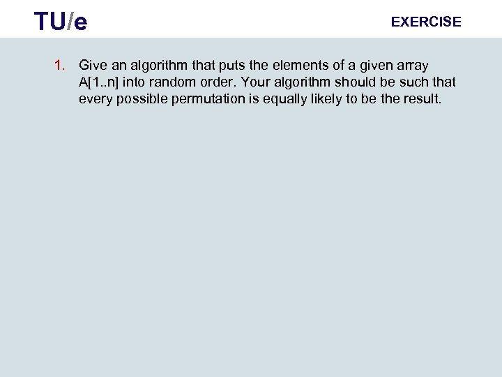 TU/e EXERCISE 1. Give an algorithm that puts the elements of a given array