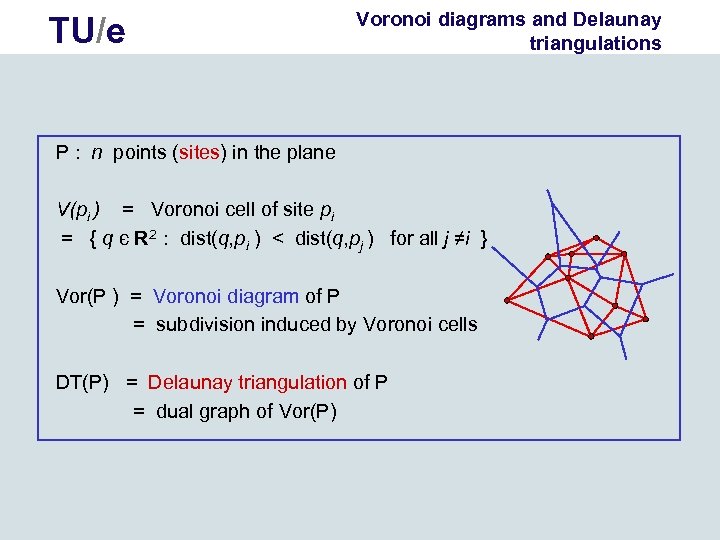 TU/e Voronoi diagrams and Delaunay triangulations P : n points (sites) in the plane