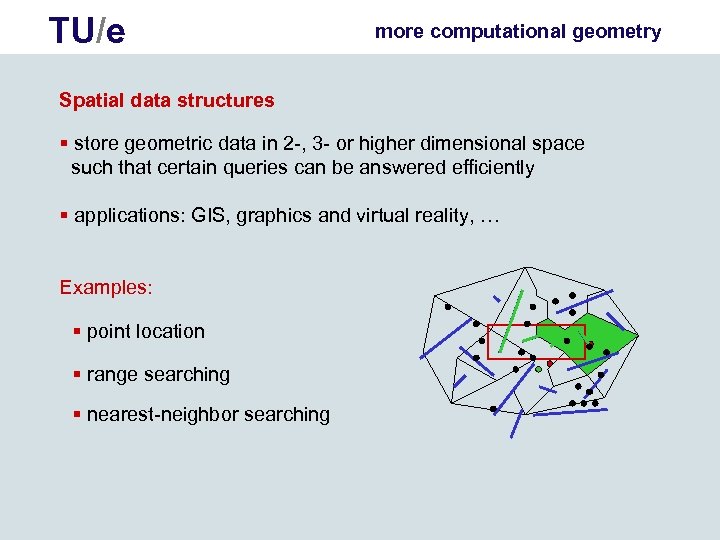 TU/e more computational geometry Spatial data structures § store geometric data in 2 -,