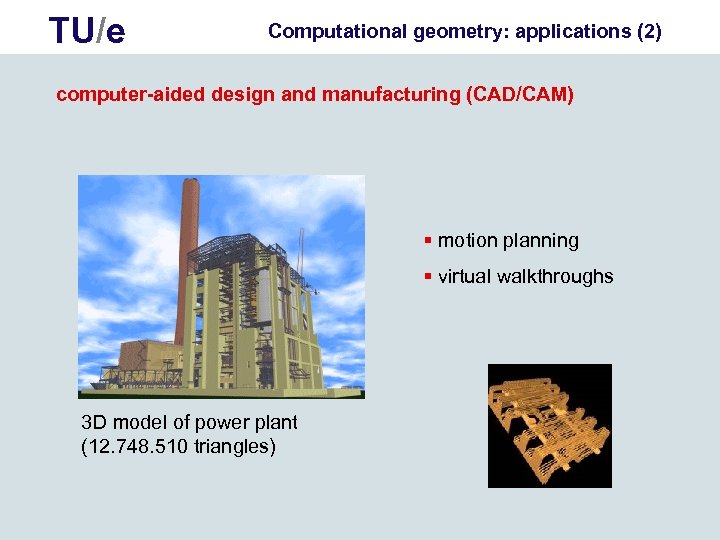 TU/e Computational geometry: applications (2) computer-aided design and manufacturing (CAD/CAM) § motion planning §