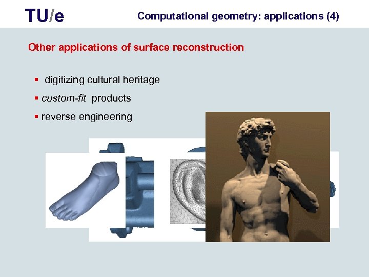 TU/e Computational geometry: applications (4) Other applications of surface reconstruction § digitizing cultural heritage