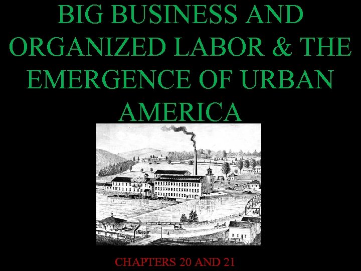 BIG BUSINESS AND ORGANIZED LABOR & THE EMERGENCE OF URBAN AMERICA CHAPTERS 20 AND