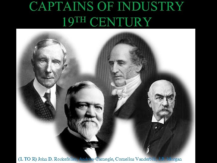 CAPTAINS OF INDUSTRY 19 TH CENTURY (L TO R) John D. Rockefeller, Andrew Carnegie,